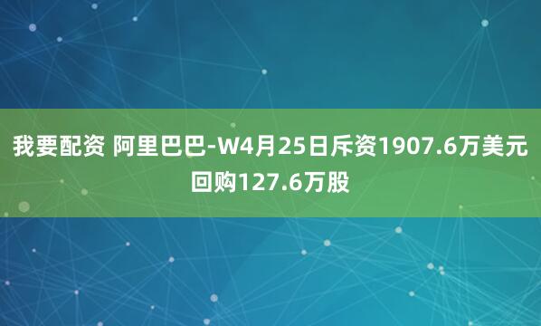 我要配资 阿里巴巴-W4月25日斥资1907.6万美元回购127.6万股
