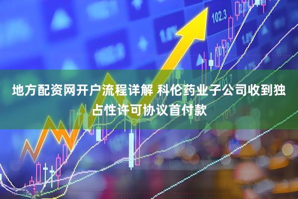 地方配资网开户流程详解 科伦药业子公司收到独占性许可协议首付款