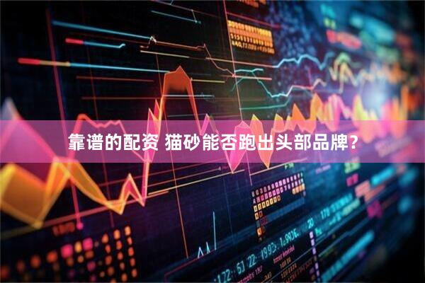 靠谱的配资 猫砂能否跑出头部品牌？