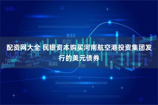 配资网大全 民银资本购买河南航空港投资集团发行的美元债券