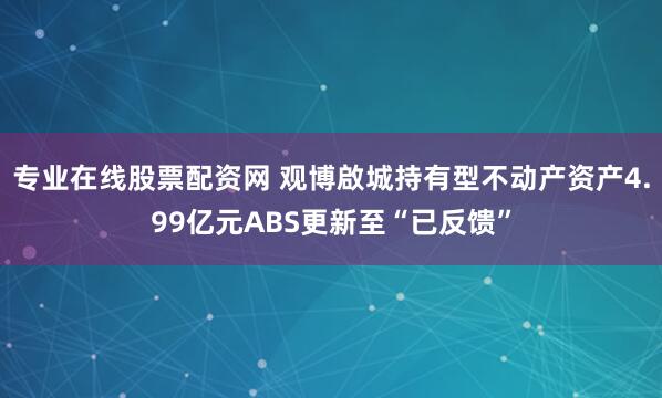 专业在线股票配资网 观博啟城持有型不动产资产4.99亿元ABS更新至“已反馈”