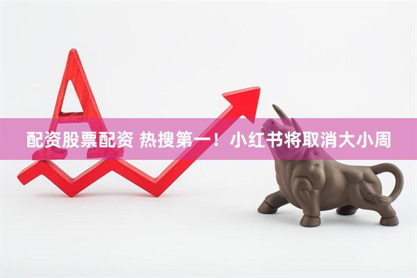 配资股票配资 热搜第一！小红书将取消大小周