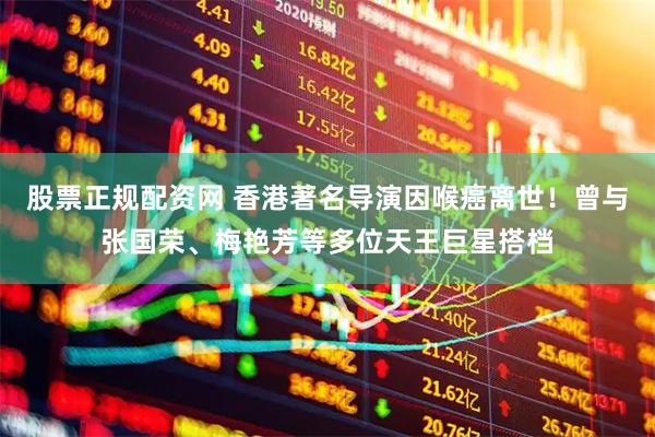 股票正规配资网 香港著名导演因喉癌离世！曾与张国荣、梅艳芳等多位天王巨星搭档