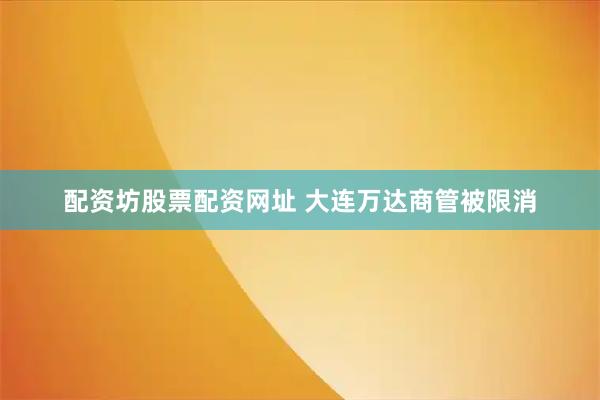 配资坊股票配资网址 大连万达商管被限消