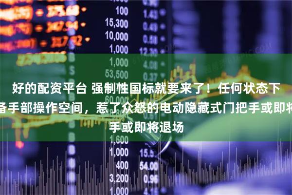 好的配资平台 强制性国标就要来了！任何状态下应具备手部操作空间，惹了众怒的电动隐藏式门把手或即将退场